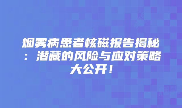 烟雾病患者核磁报告揭秘：潜藏的风险与应对策略大公开！