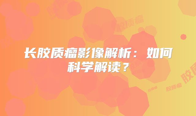 长胶质瘤影像解析：如何科学解读？