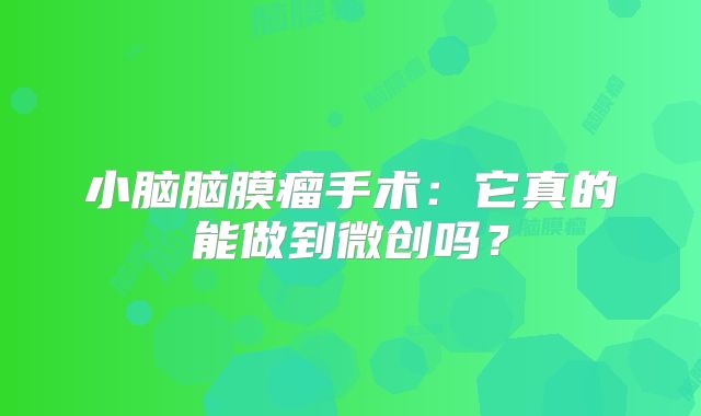 小脑脑膜瘤手术：它真的能做到微创吗？