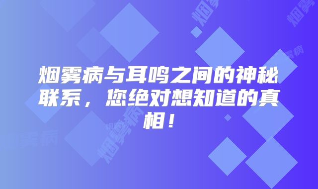 烟雾病与耳鸣之间的神秘联系，您绝对想知道的真相！