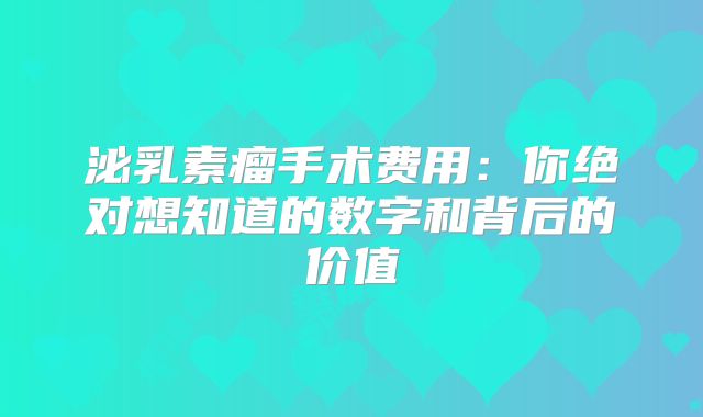 泌乳素瘤手术费用：你绝对想知道的数字和背后的价值