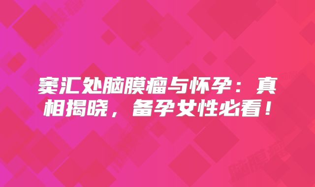 窦汇处脑膜瘤与怀孕：真相揭晓，备孕女性必看！