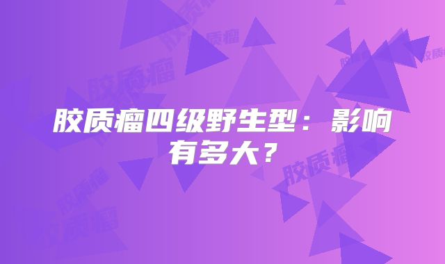 胶质瘤四级野生型：影响有多大？