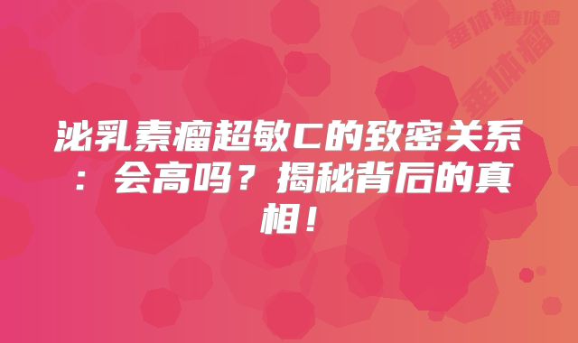 泌乳素瘤超敏C的致密关系：会高吗？揭秘背后的真相！