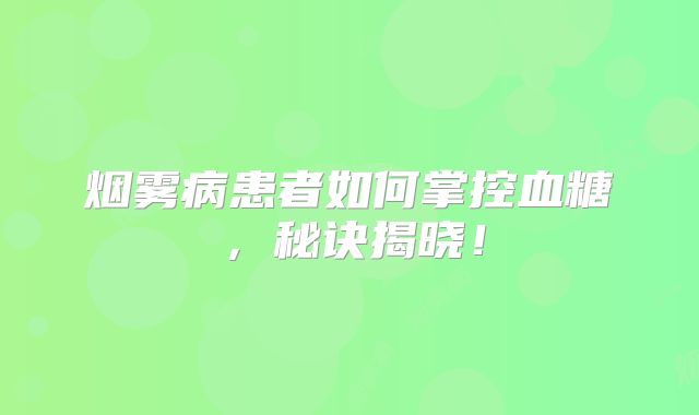 烟雾病患者如何掌控血糖，秘诀揭晓！