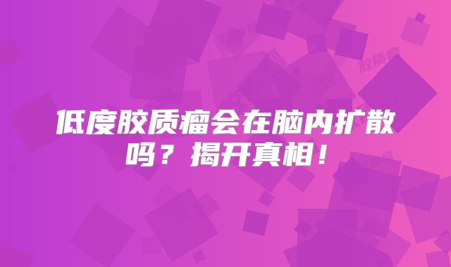 低度胶质瘤会在脑内扩散吗？揭开真相！