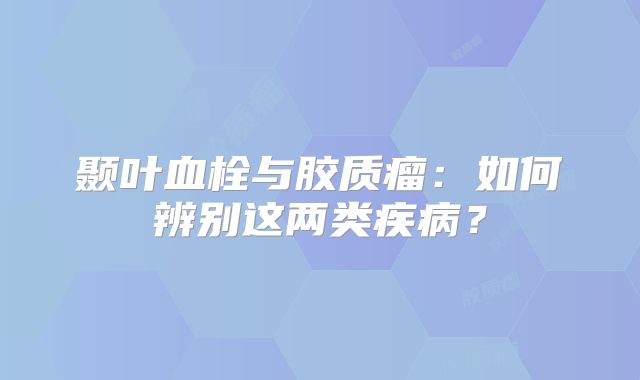 颞叶血栓与胶质瘤：如何辨别这两类疾病？