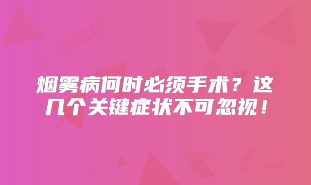 烟雾病何时必须手术？这几个关键症状不可忽视！
