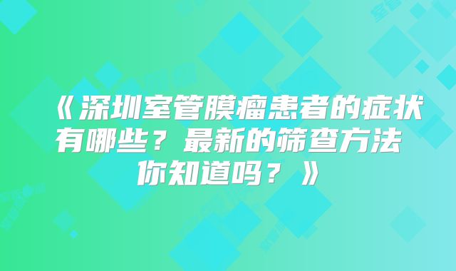 《深圳室管膜瘤患者的症状有哪些？最新的筛查方法你知道吗？》