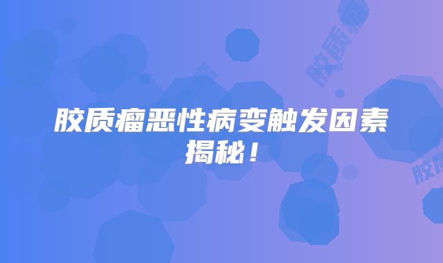 胶质瘤恶性病变触发因素揭秘！