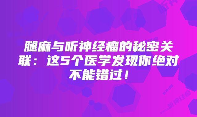 腿麻与听神经瘤的秘密关联：这5个医学发现你绝对不能错过！