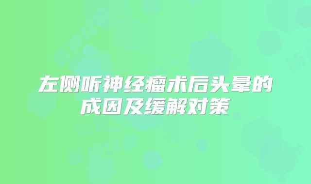 左侧听神经瘤术后头晕的成因及缓解对策