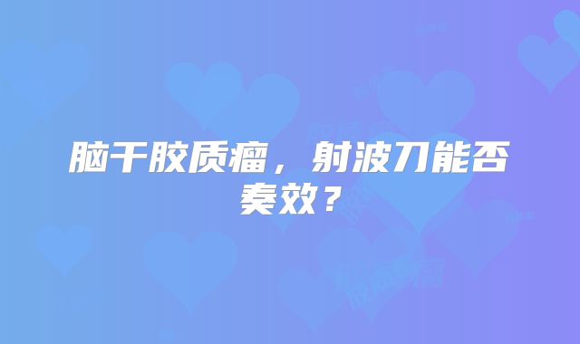 脑干胶质瘤，射波刀能否奏效？