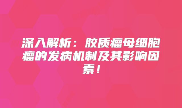 深入解析：胶质瘤母细胞瘤的发病机制及其影响因素！