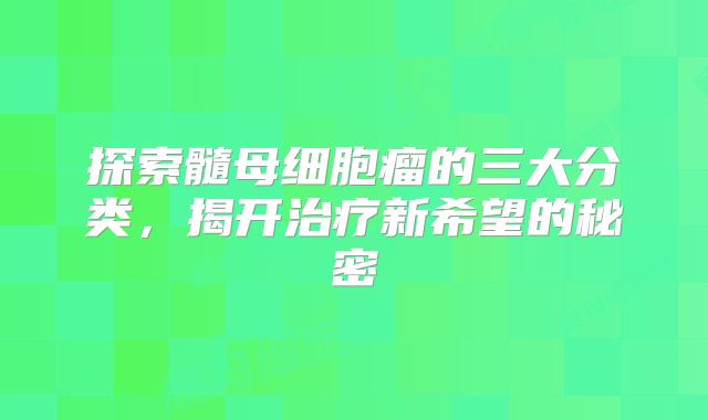 探索髓母细胞瘤的三大分类，揭开治疗新希望的秘密