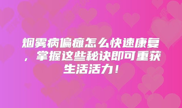 烟雾病偏瘫怎么快速康复，掌握这些秘诀即可重获生活活力！