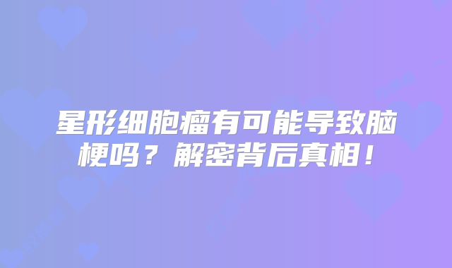 星形细胞瘤有可能导致脑梗吗？解密背后真相！