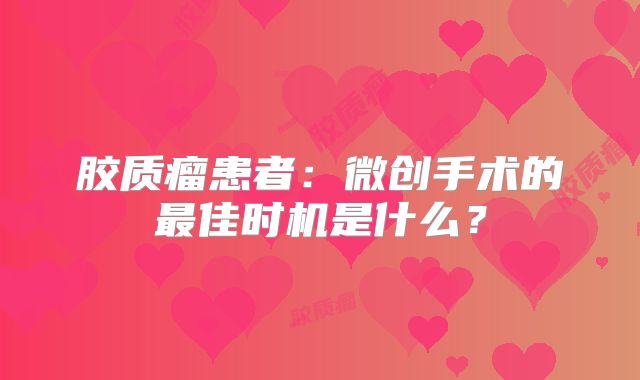 胶质瘤患者：微创手术的最佳时机是什么？
