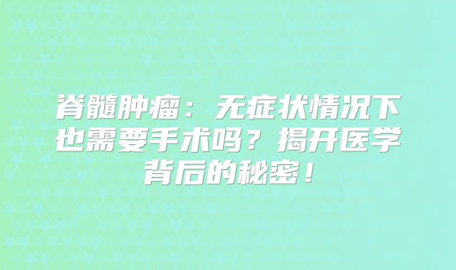 脊髓肿瘤：无症状情况下也需要手术吗？揭开医学背后的秘密！