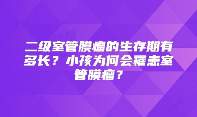 二级室管膜瘤的生存期有多长？小孩为何会罹患室管膜瘤？