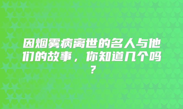 因烟雾病离世的名人与他们的故事，你知道几个吗？