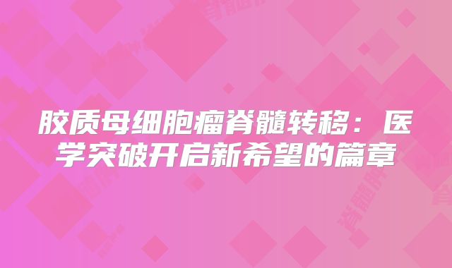 胶质母细胞瘤脊髓转移：医学突破开启新希望的篇章