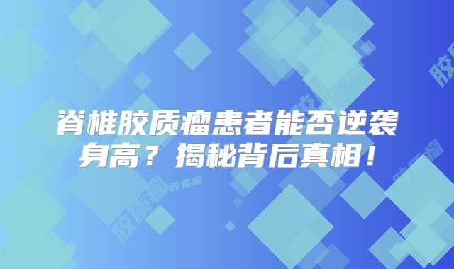 脊椎胶质瘤患者能否逆袭身高？揭秘背后真相！