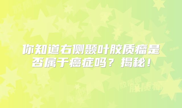 你知道右侧颞叶胶质瘤是否属于癌症吗？揭秘！