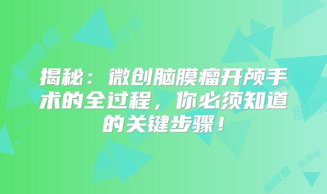 揭秘：微创脑膜瘤开颅手术的全过程，你必须知道的关键步骤！