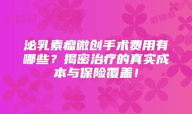 泌乳素瘤微创手术费用有哪些？揭密治疗的真实成本与保险覆盖！