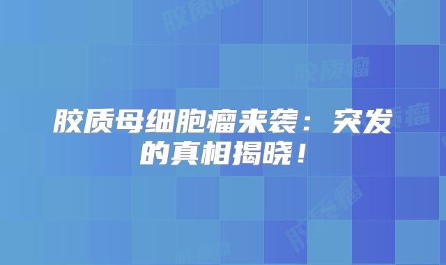 胶质母细胞瘤来袭：突发的真相揭晓！