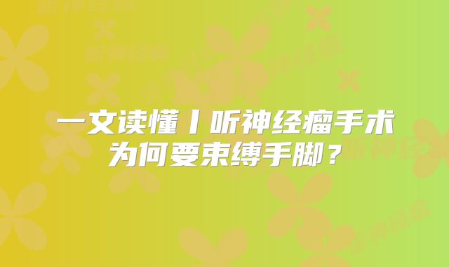 一文读懂丨听神经瘤手术为何要束缚手脚？