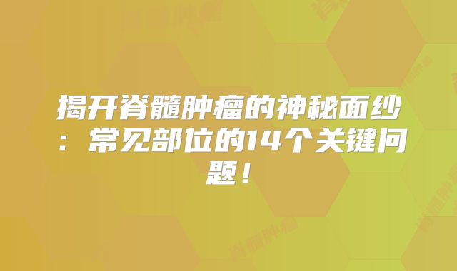揭开脊髓肿瘤的神秘面纱：常见部位的14个关键问题！