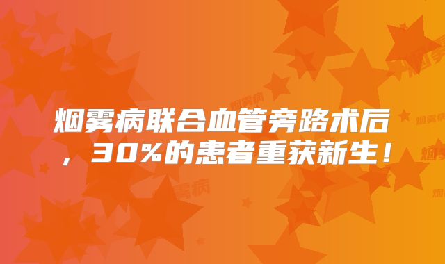 烟雾病联合血管旁路术后，30%的患者重获新生！