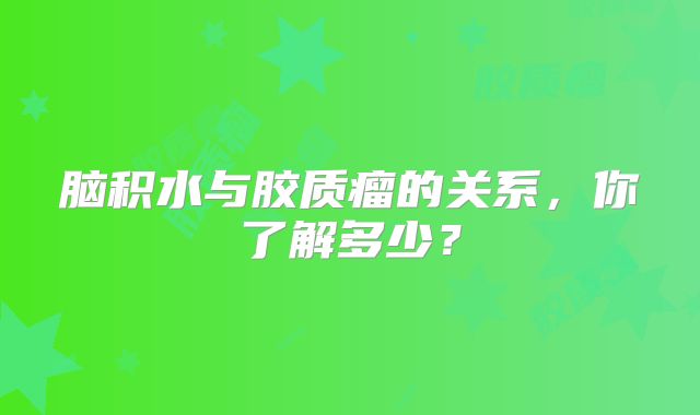 脑积水与胶质瘤的关系，你了解多少？
