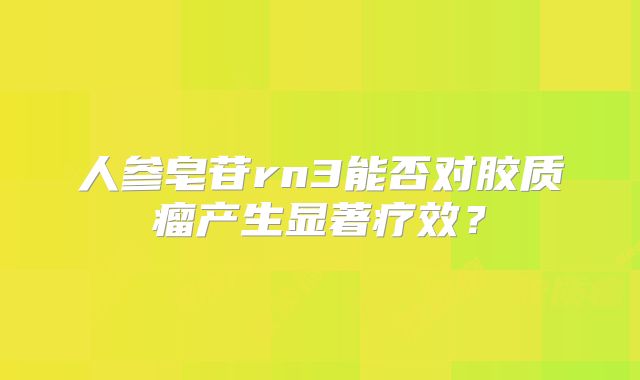 人参皂苷rn3能否对胶质瘤产生显著疗效？