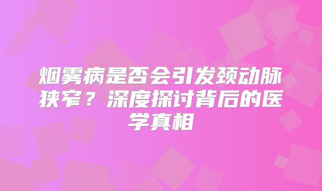 烟雾病是否会引发颈动脉狭窄？深度探讨背后的医学真相