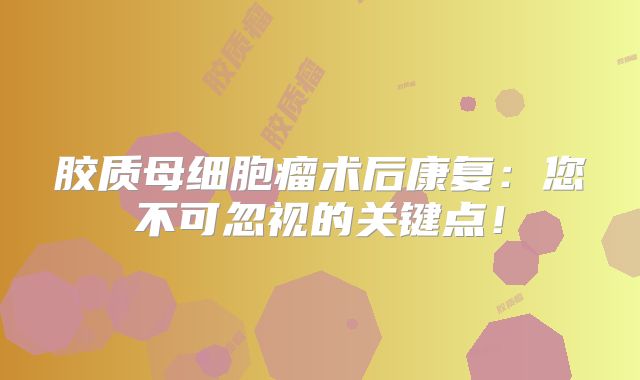 胶质母细胞瘤术后康复：您不可忽视的关键点！