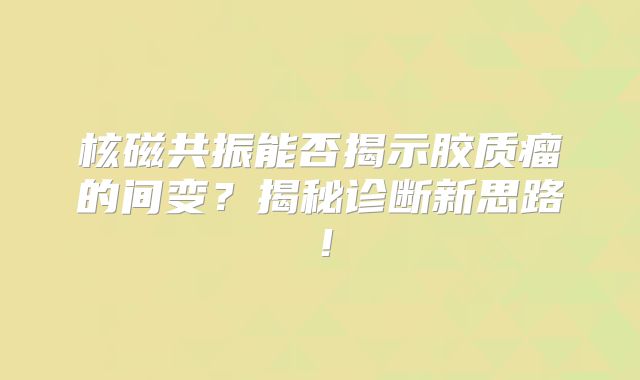 核磁共振能否揭示胶质瘤的间变？揭秘诊断新思路！