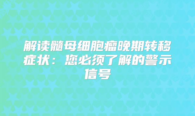 解读髓母细胞瘤晚期转移症状：您必须了解的警示信号
