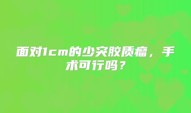 面对1cm的少突胶质瘤，手术可行吗？