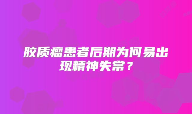 胶质瘤患者后期为何易出现精神失常？