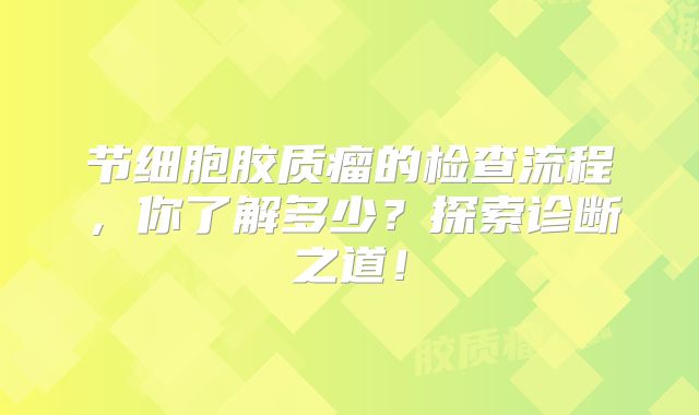 节细胞胶质瘤的检查流程，你了解多少？探索诊断之道！