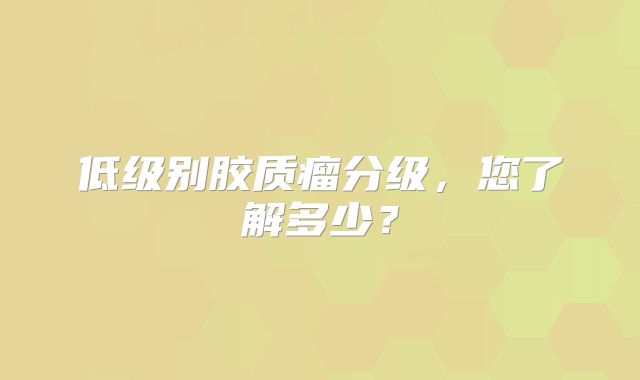 低级别胶质瘤分级，您了解多少？