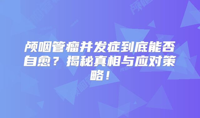 颅咽管瘤并发症到底能否自愈？揭秘真相与应对策略！