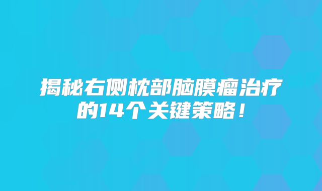 揭秘右侧枕部脑膜瘤治疗的14个关键策略！