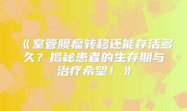 《室管膜瘤转移还能存活多久？揭秘患者的生存期与治疗希望！》