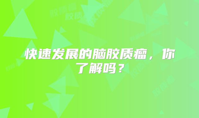 快速发展的脑胶质瘤，你了解吗？