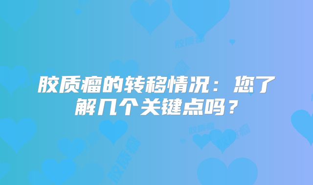 胶质瘤的转移情况：您了解几个关键点吗？