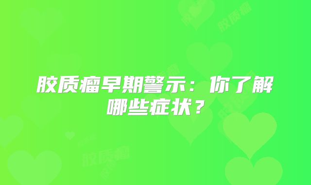 胶质瘤早期警示：你了解哪些症状？